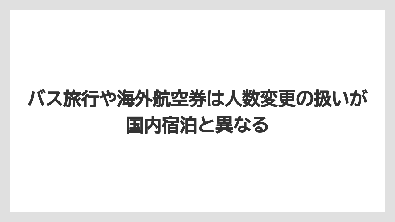 【リゾート】【宿泊】【楽天トラベル】バス旅行や海外航空券は人数変更の扱いが国内宿泊と異なる