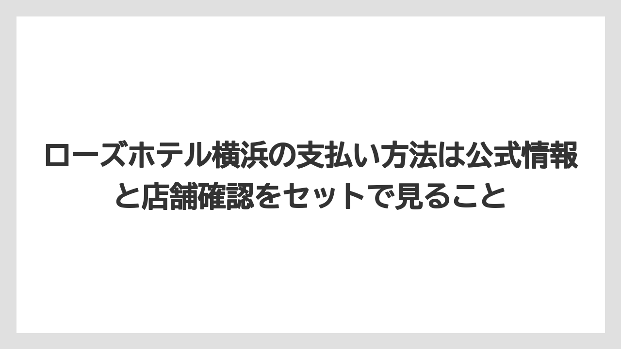 【リゾート】【宿泊】【旅】【楽天トラベル】ローズホテル横浜の支払い方法は公式情報と店舗確認をセットで見ること