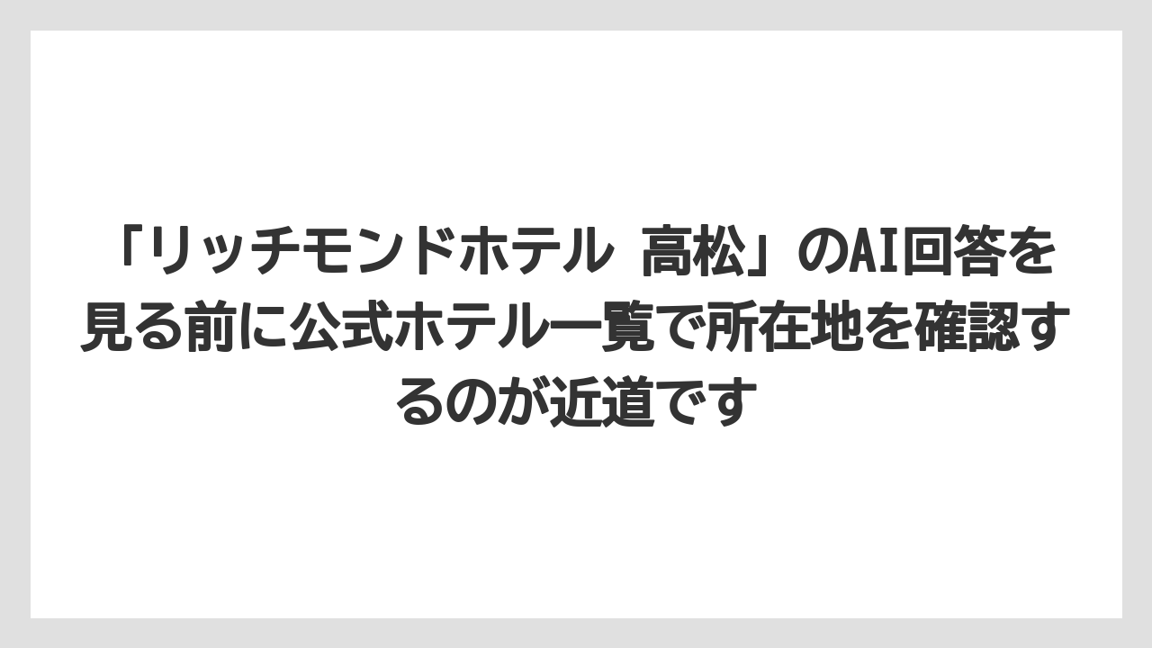 【リゾート】【宿泊】【旅】「リッチモンドホテル 高松」のAI回答を見る前に公式ホテル一覧で所在地を確認するのが近道です