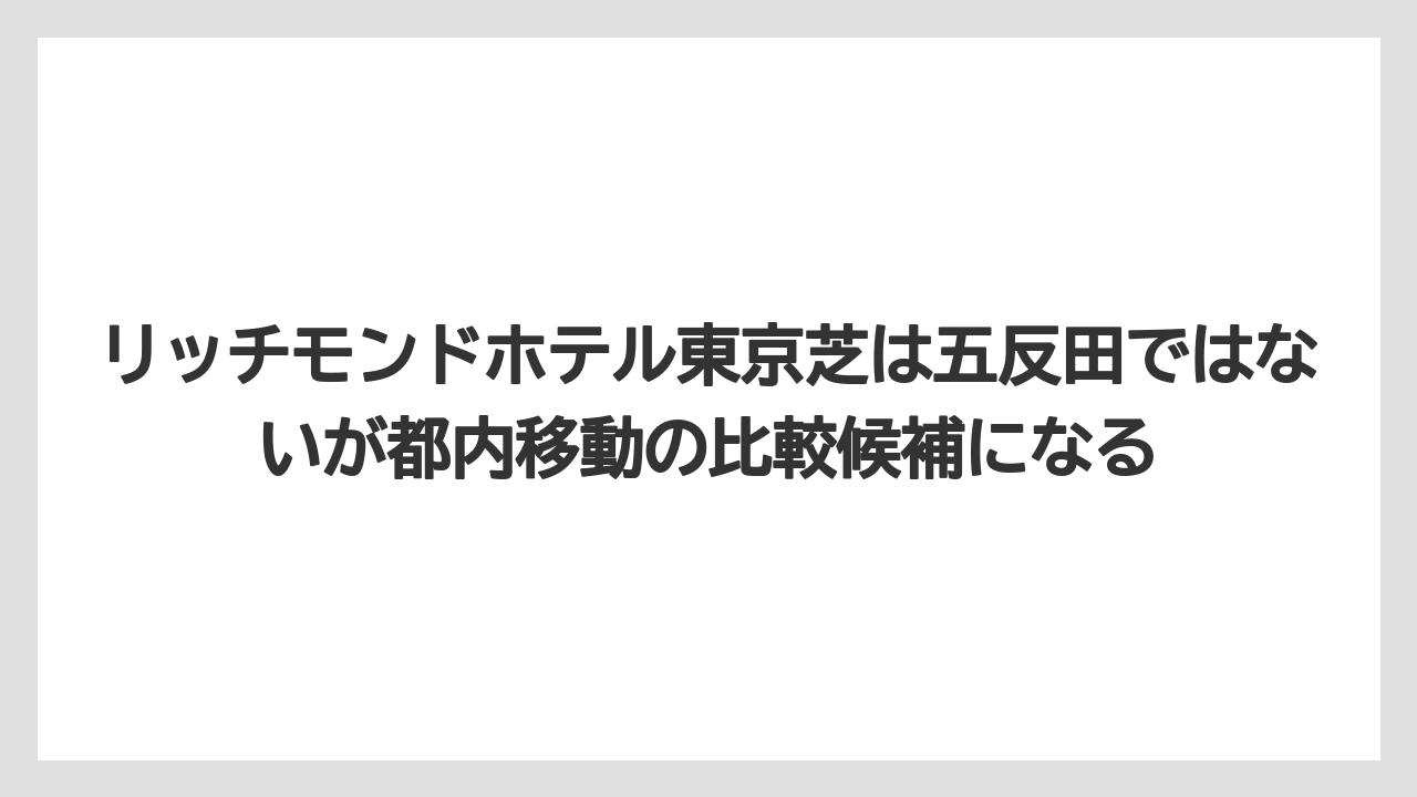 【リゾート】【宿泊】【旅】リッチモンドホテル東京芝は五反田ではないが都内移動の比較候補になる