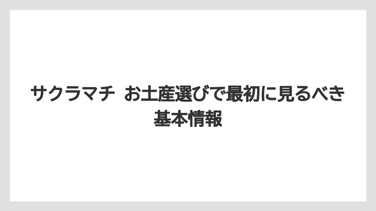 サクラマチ お土産選びで最初に見るべき基本情報