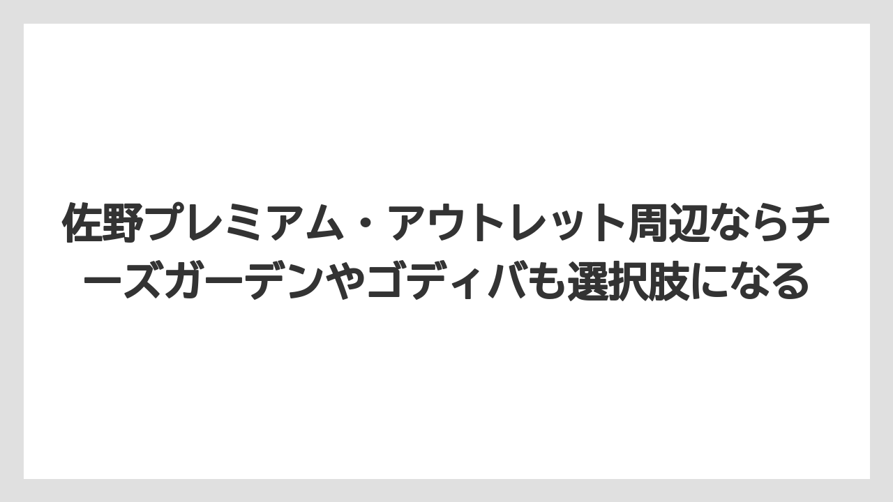 【リゾート】【宿泊】【旅】佐野プレミアム・アウトレット周辺ならチーズガーデンやゴディバも選択肢になる