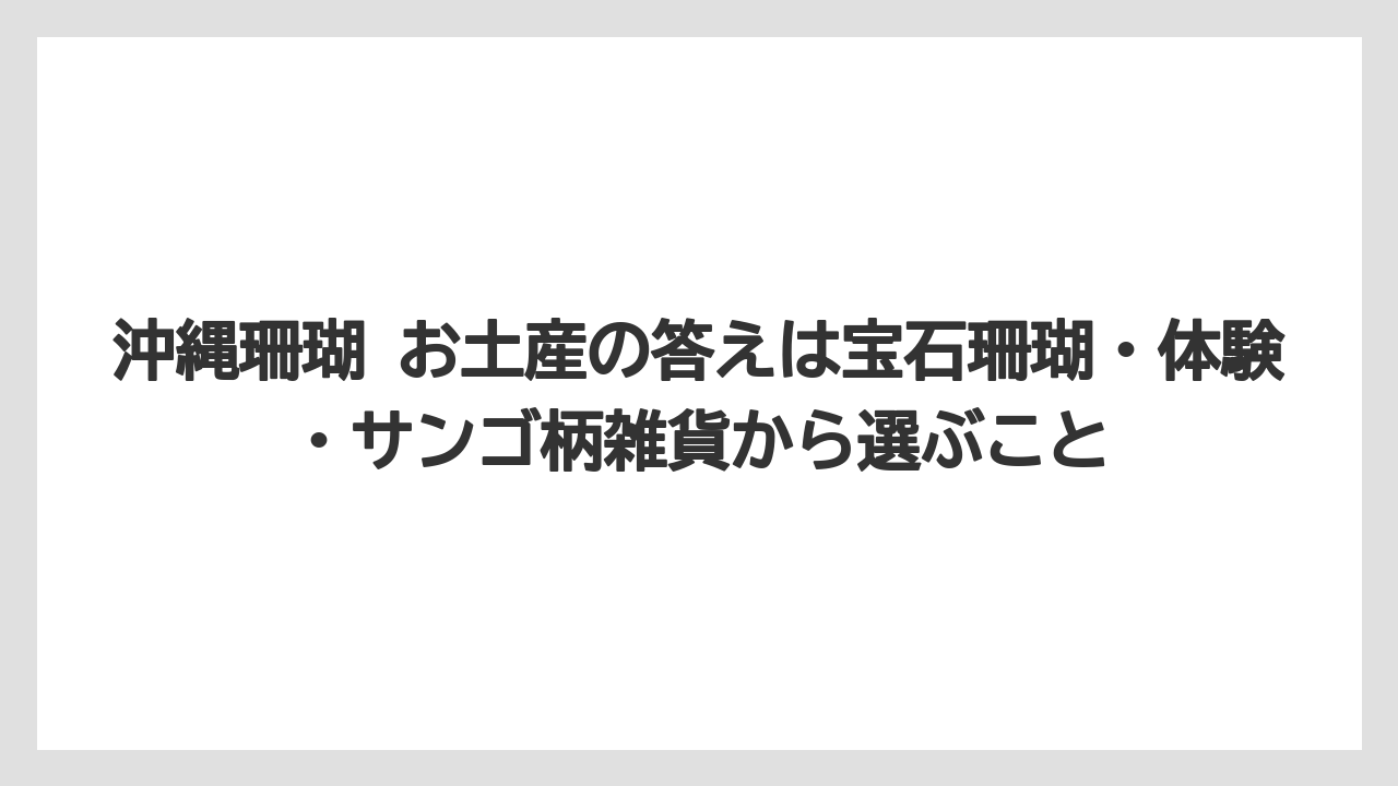 【リゾート】【宿泊】【旅】沖縄珊瑚 お土産の答えは宝石珊瑚・体験・サンゴ柄雑貨から選ぶこと