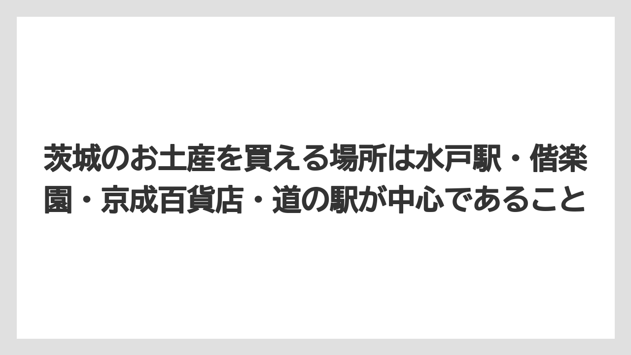 【リゾート】【宿泊】【旅】茨城のお土産を買える場所は水戸駅・偕楽園・京成百貨店・道の駅が中心であること