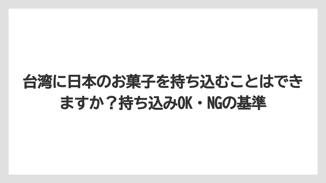 【リゾート】【宿泊】【旅】台湾に日本のお菓子を持ち込むことはできますか？持ち込みOK・NGの基準