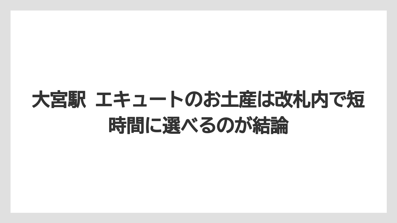 【リゾート】【宿泊】【旅】大宮駅 エキュートのお土産は改札内で短時間に選べるのが結論