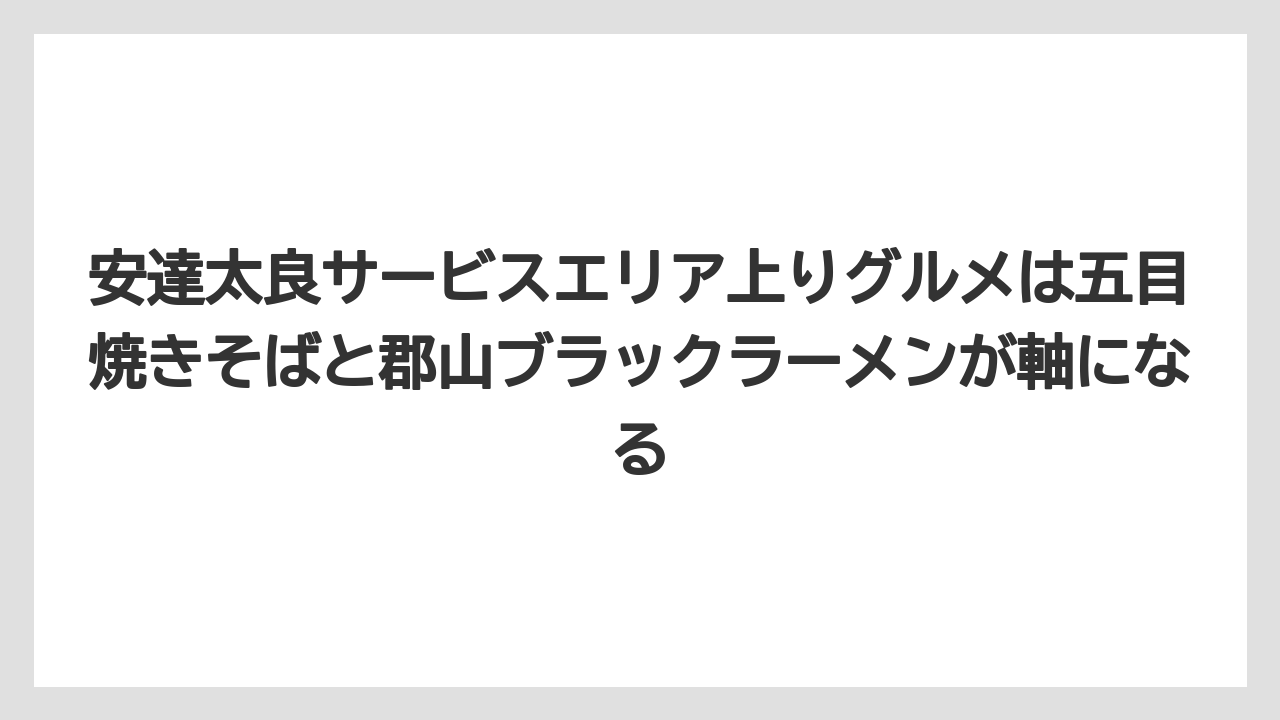 【リゾート】【宿泊】【旅】安達太良サービスエリア上りグルメは五目焼きそばと郡山ブラックラーメンが軸になる