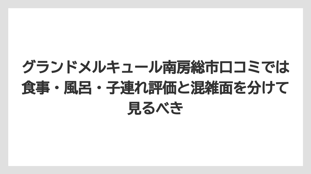 【リゾート】【宿泊】【旅】グランドメルキュール南房総市口コミでは食事・風呂・子連れ評価と混雑面を分けて見るべき