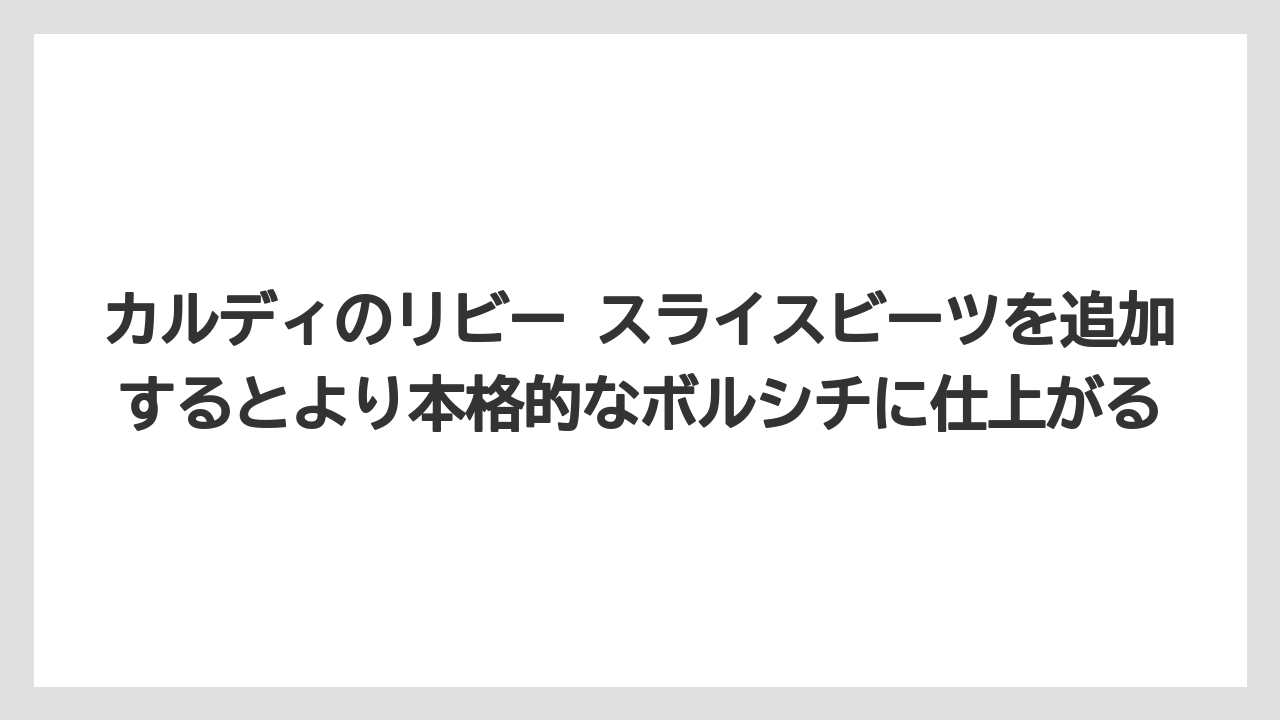 【リゾート】【宿泊】【旅】カルディのリビー スライスビーツを追加するとより本格的なボルシチに仕上がる