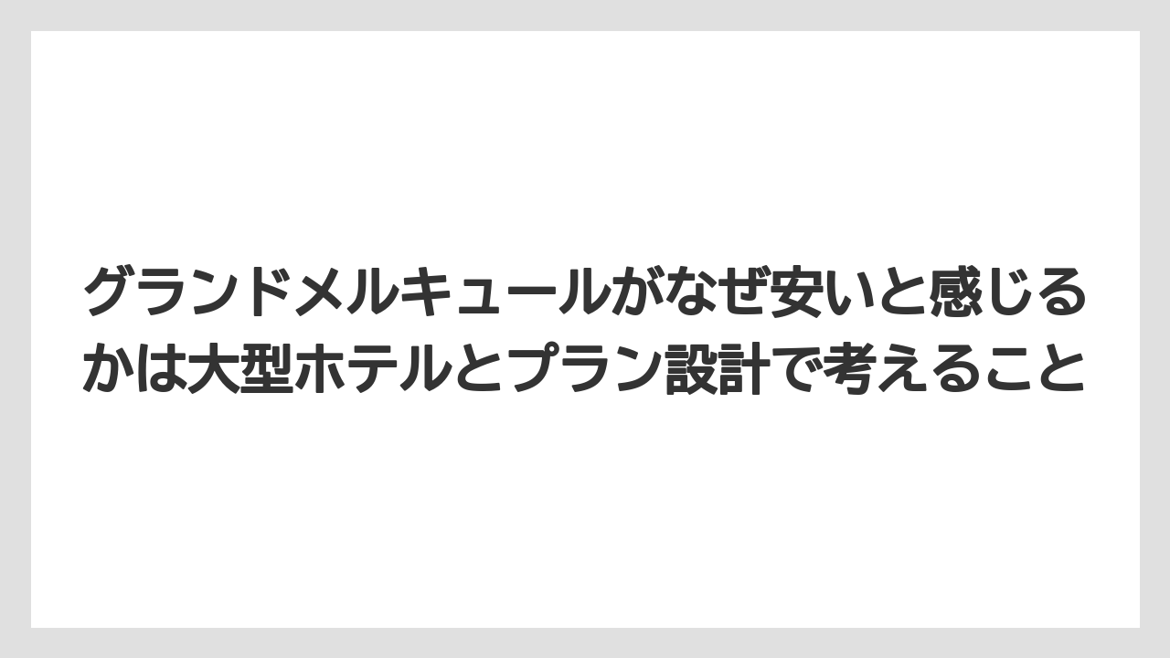 【リゾート】【宿泊】【旅】グランドメルキュールがなぜ安いと感じるかは大型ホテルとプラン設計で考えること