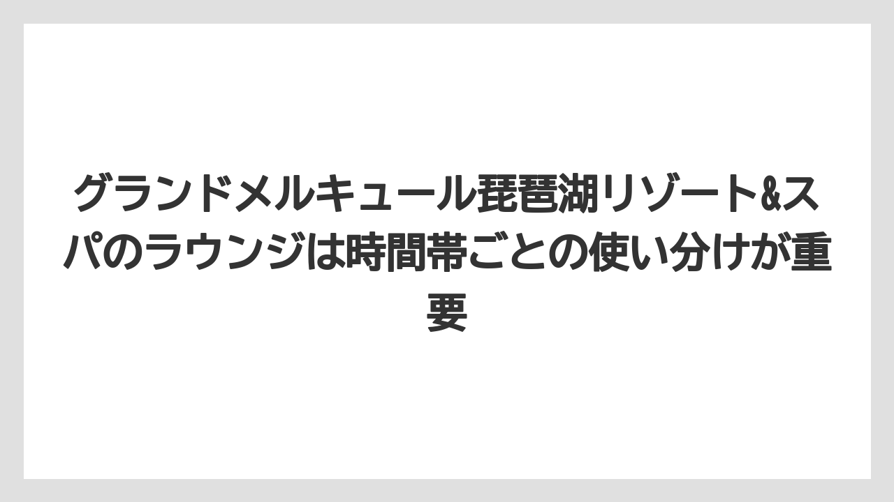 【リゾート】【国内旅行】【宿泊】【旅】【楽天トラベル】グランドメルキュール琵琶湖リゾート&スパのラウンジは時間帯ごとの使い分けが重要