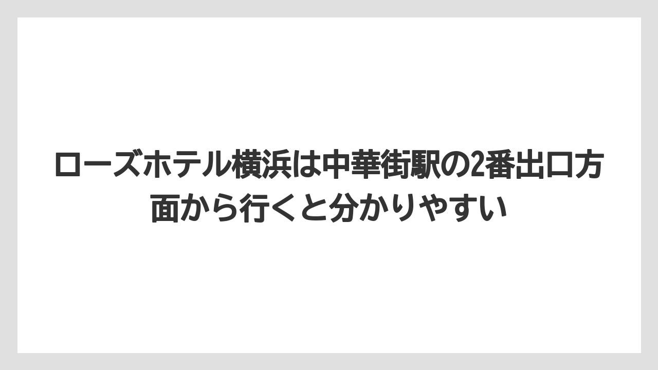 【リゾート】【宿泊】【旅】ローズホテル横浜は中華街駅の2番出口方面から行くと分かりやすい