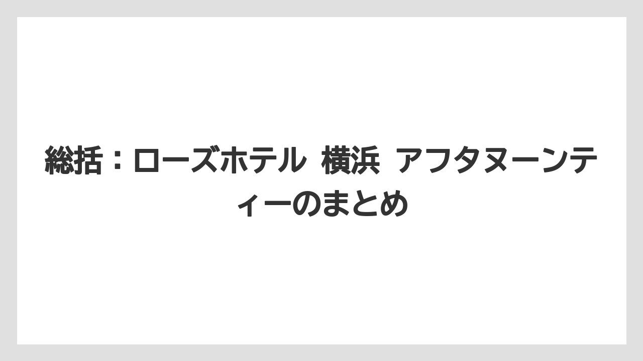 【リゾート】【宿泊】【旅】総括:ローズホテル 横浜 アフタヌーンティーのまとめ
