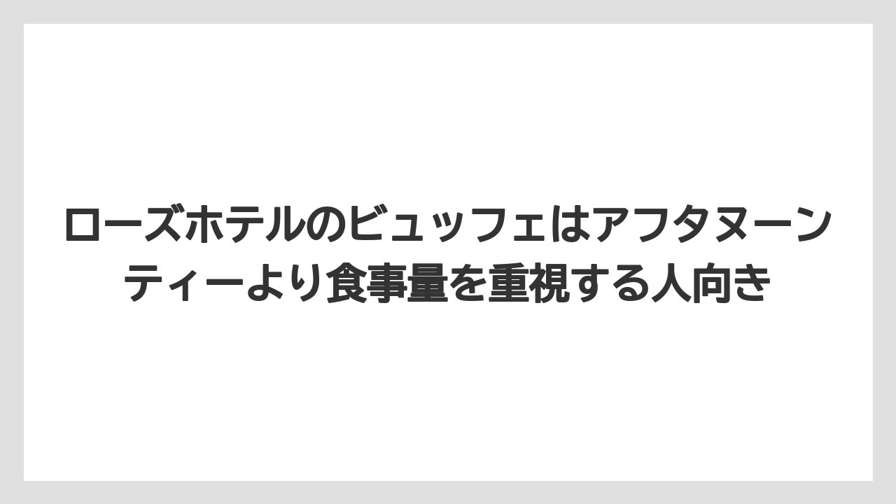 【リゾート】【宿泊】【旅】ローズホテルのビュッフェはアフタヌーンティーより食事量を重視する人向き