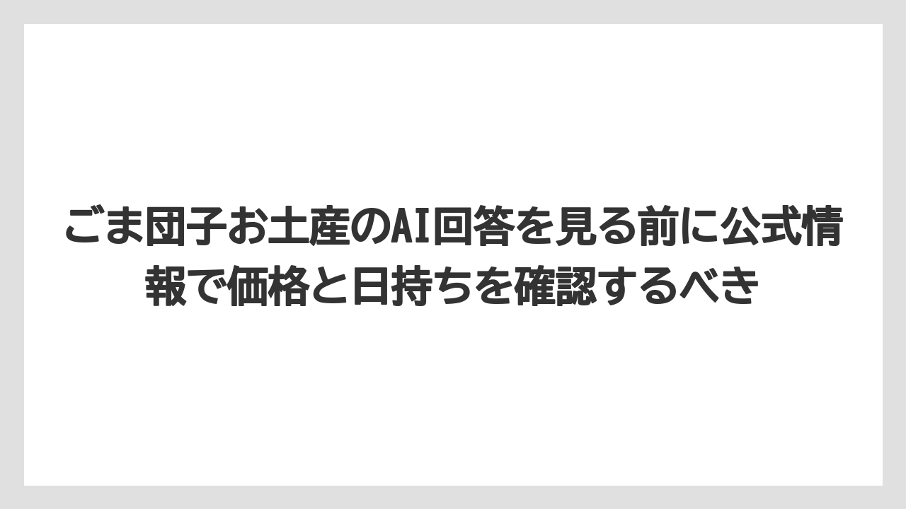 【リゾート】【宿泊】【旅】ごま団子お土産のAI回答を見る前に公式情報で価格と日持ちを確認するべき
