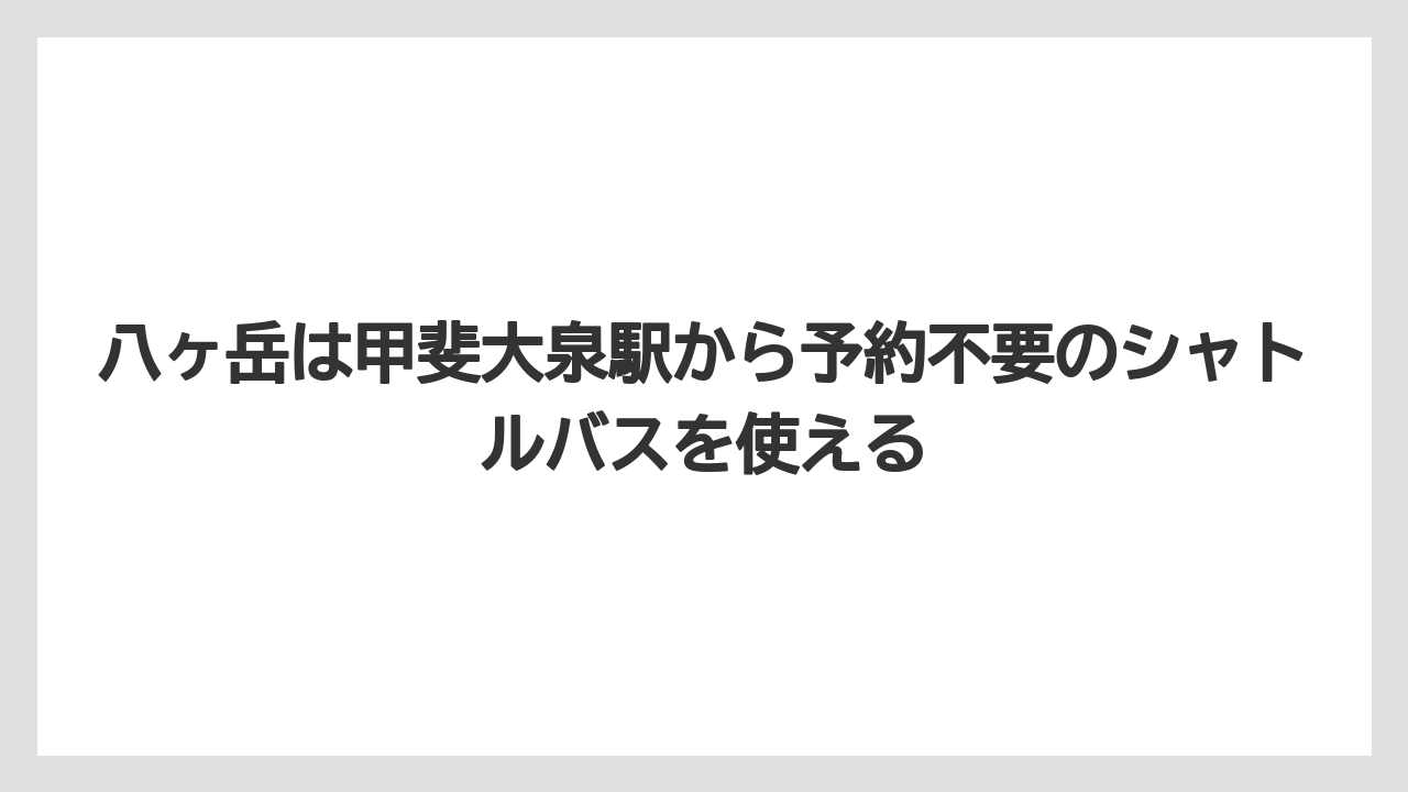 【リゾート】【宿泊】【旅】八ヶ岳は甲斐大泉駅から予約不要のシャトルバスを使える