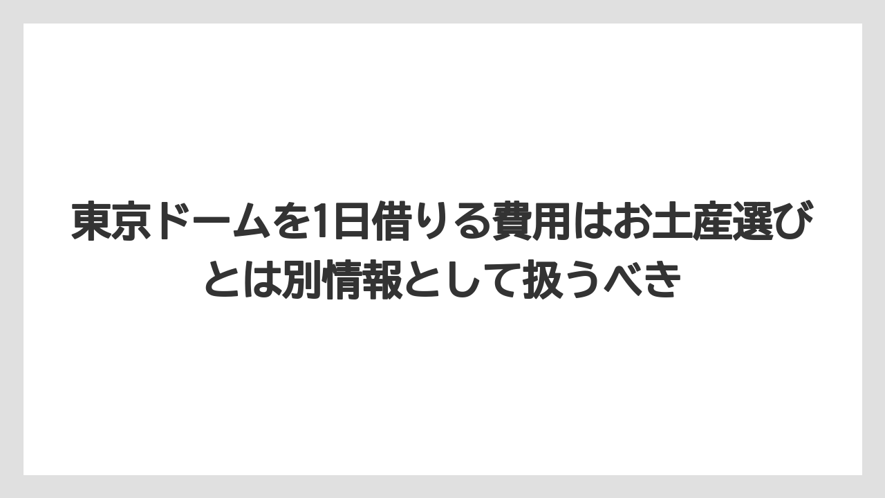 【リゾート】【宿泊】【旅】東京ドームを1日借りる費用はお土産選びとは別情報として扱うべき