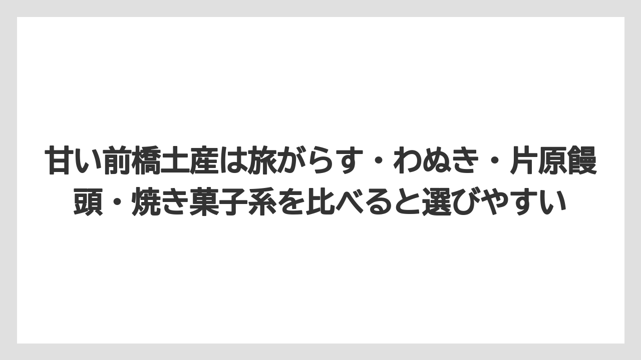 【リゾート】【宿泊】【旅】甘い前橋土産は旅がらす・わぬき・片原饅頭・焼き菓子系を比べると選びやすい