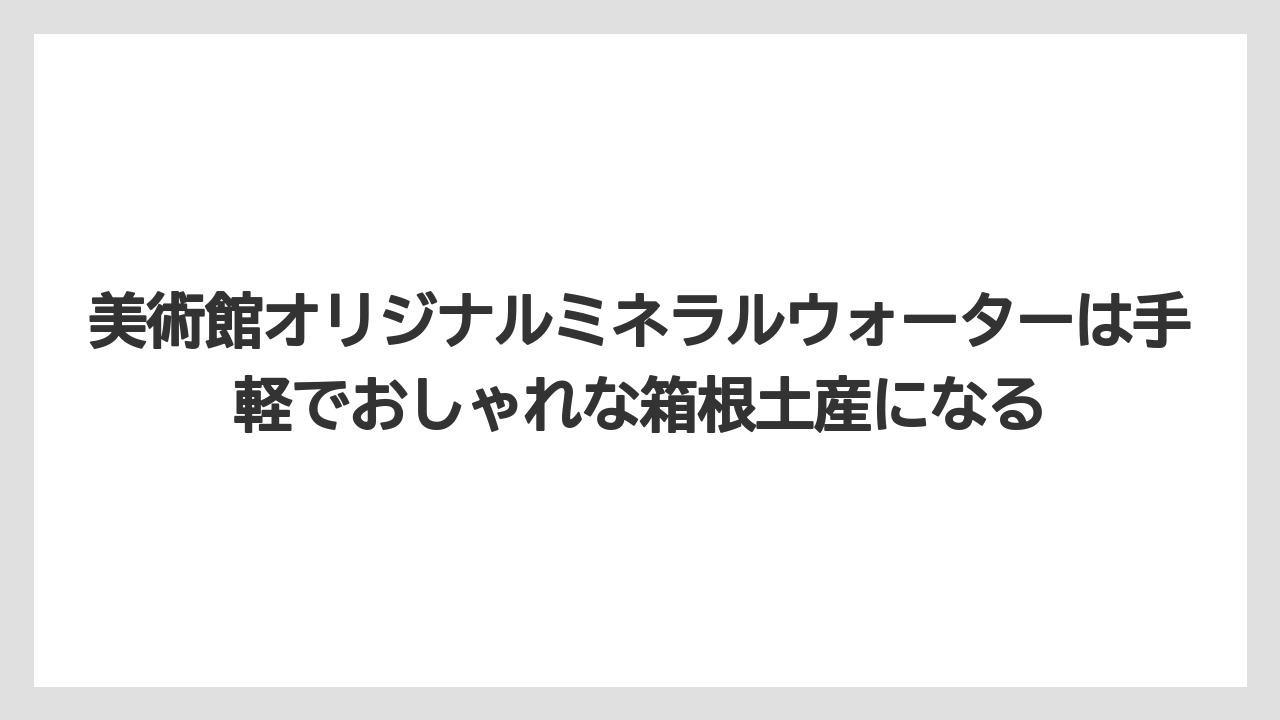 【リゾート】【宿泊】【旅】美術館オリジナルミネラルウォーターは手軽でおしゃれな箱根土産になる