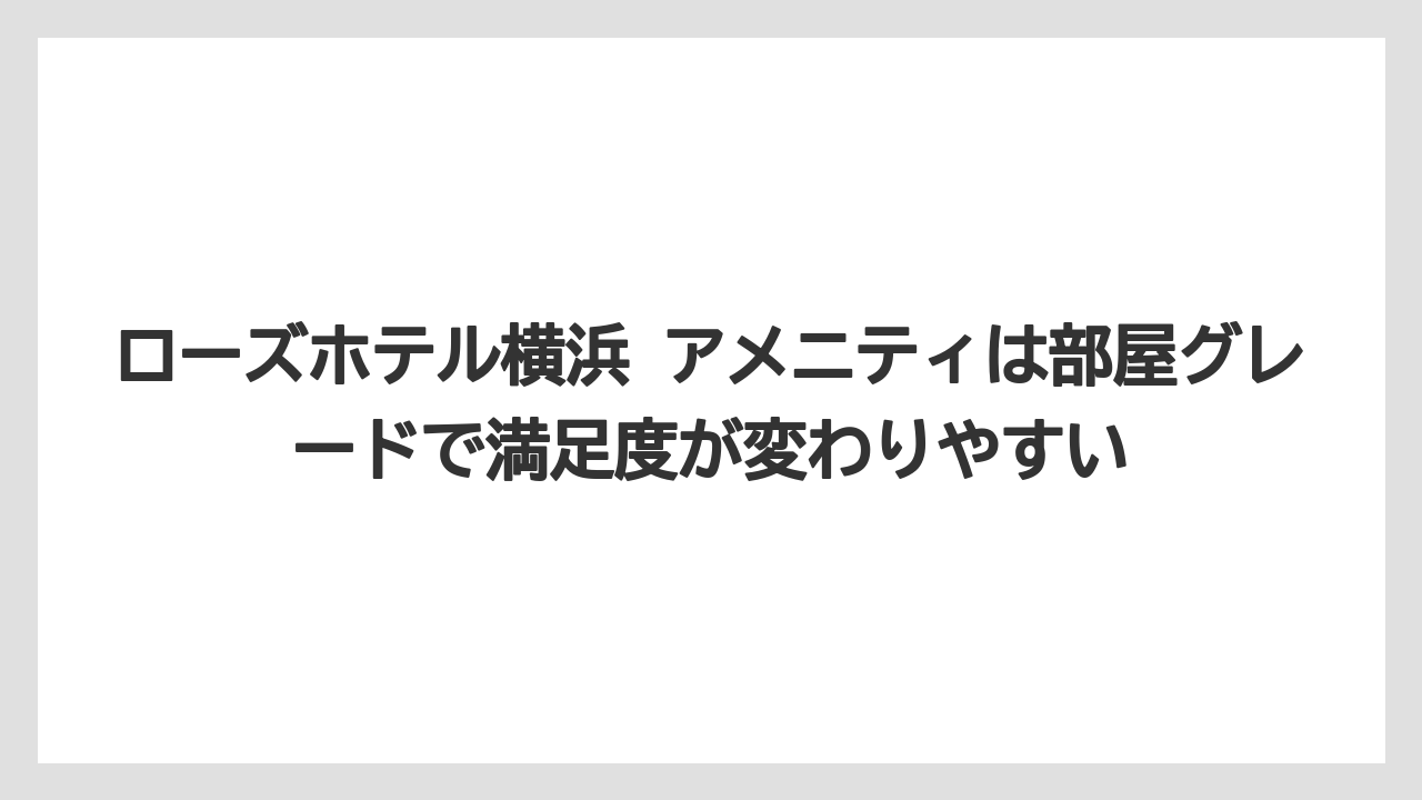 【リゾート】【宿泊】【旅】ローズホテル横浜 アメニティは部屋グレードで満足度が変わりやすい