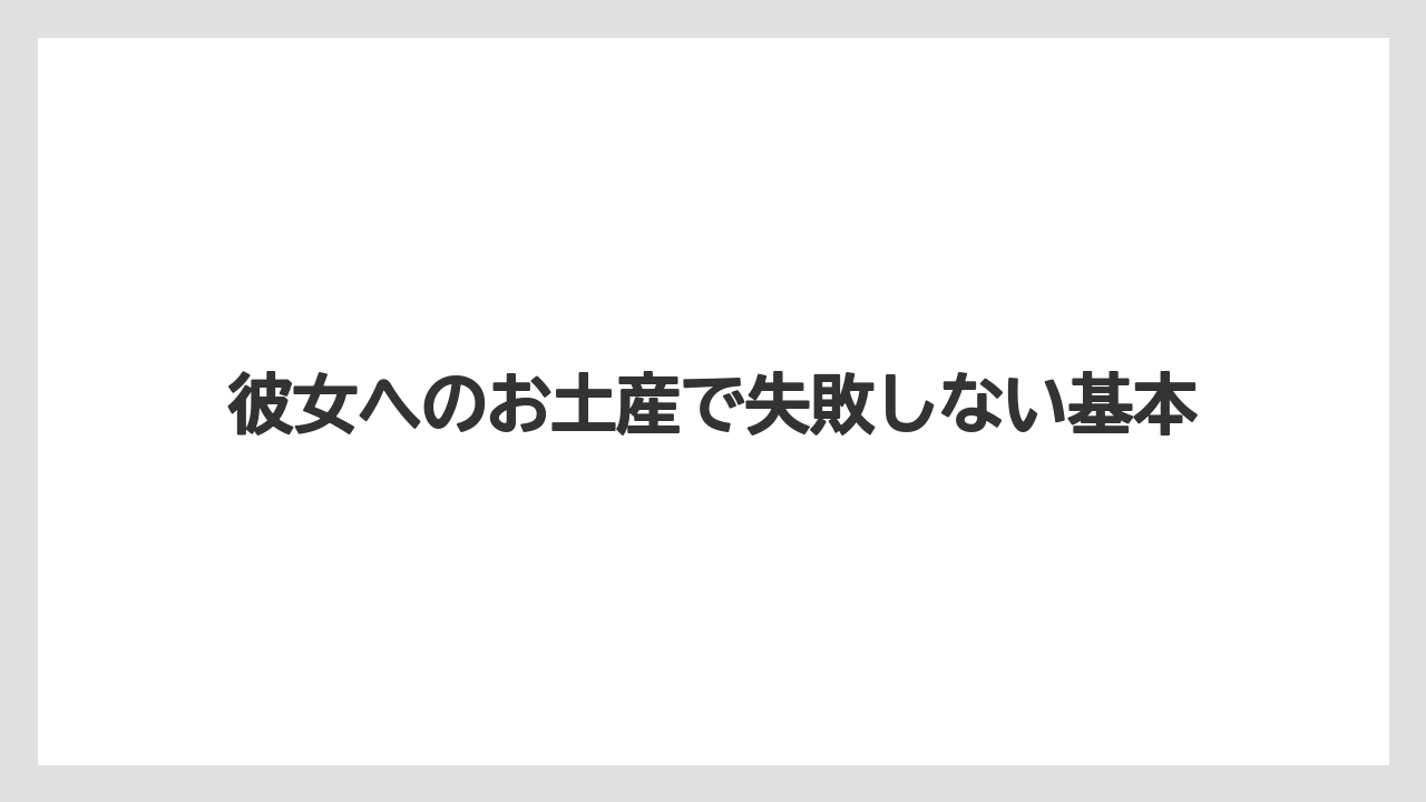 彼女へのお土産で失敗しない基本