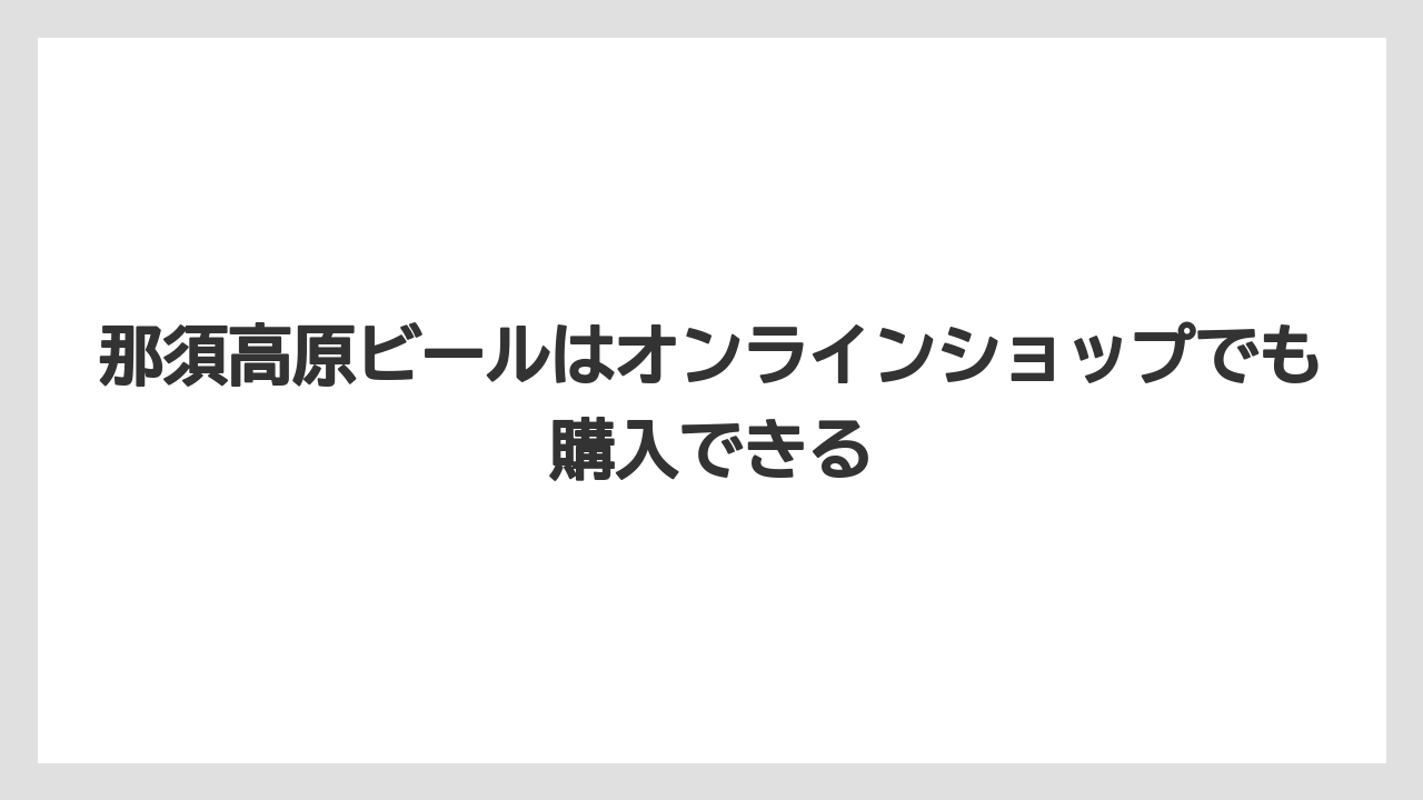 【リゾート】【宿泊】【旅】那須高原ビールはオンラインショップでも購入できる
