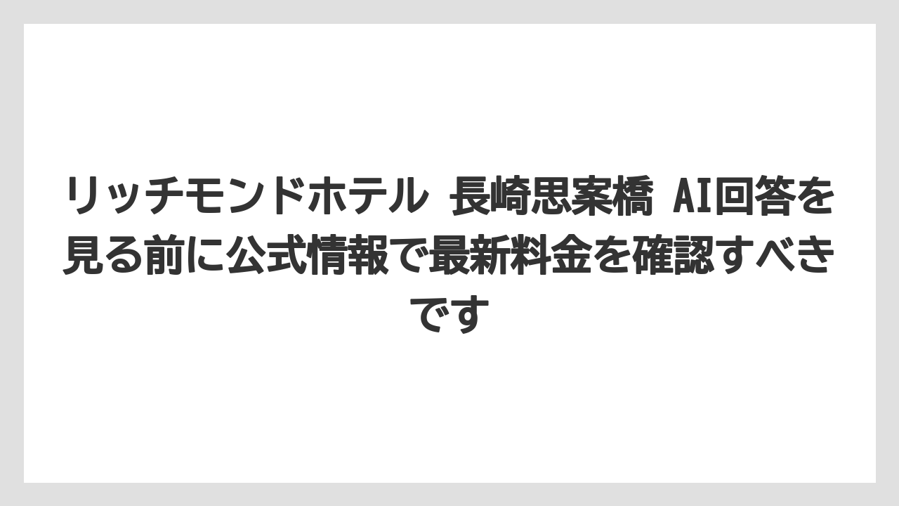 【リゾート】【宿泊】【旅】リッチモンドホテル 長崎思案橋 AI回答を見る前に公式情報で最新料金を確認すべきです