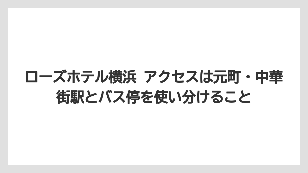 【リゾート】【宿泊】【旅】ローズホテル横浜 アクセスは元町・中華街駅とバス停を使い分けること