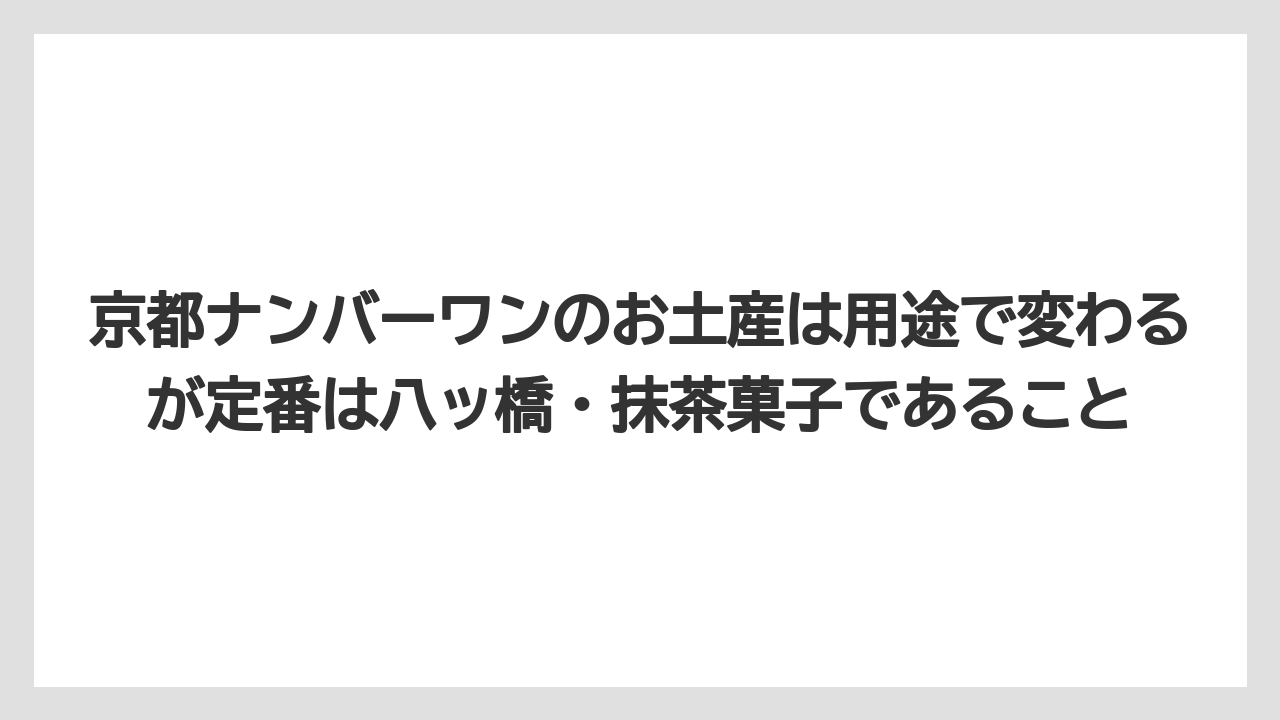 【リゾート】【宿泊】【旅】京都ナンバーワンのお土産は用途で変わるが定番は八ッ橋・抹茶菓子であること