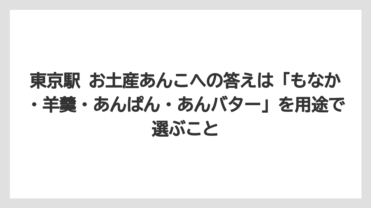 【リゾート】【宿泊】【旅】東京駅 お土産あんこへの答えは「もなか・羊羹・あんぱん・あんバター」を用途で選ぶこと