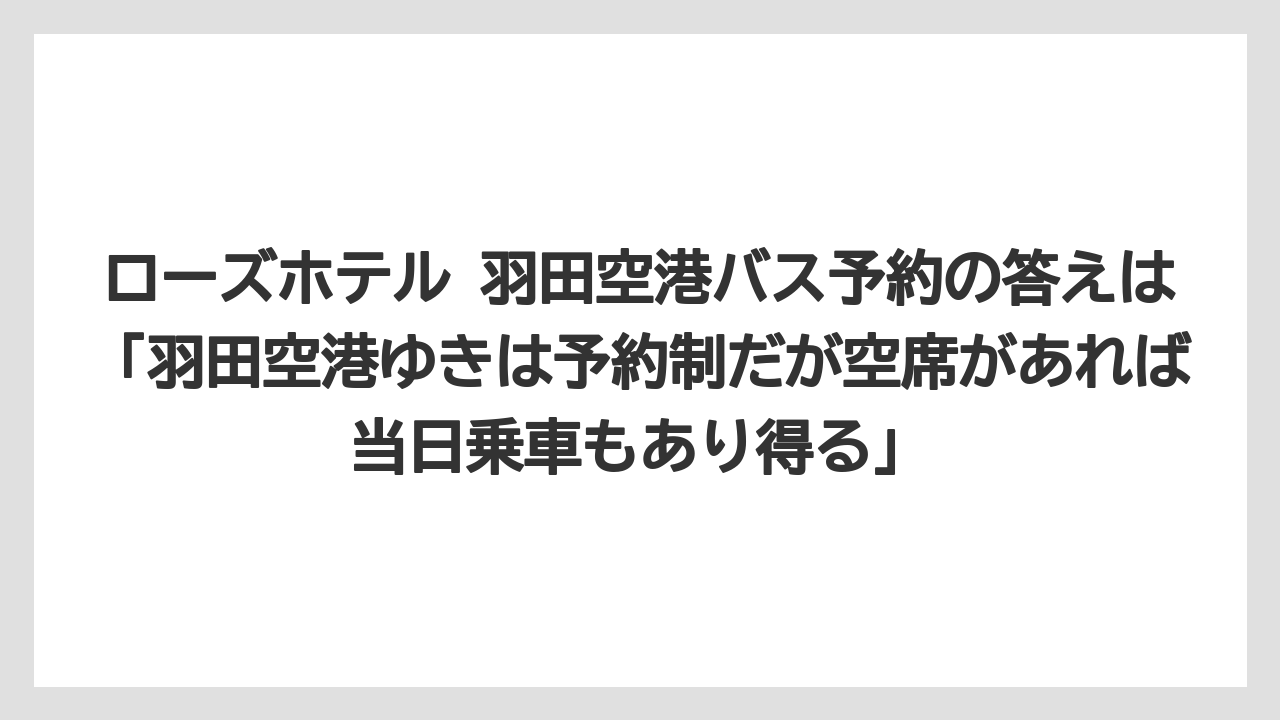 【リゾート】【宿泊】【旅】ローズホテル 羽田空港バス予約の答えは「羽田空港ゆきは予約制だが空席があれば当日乗車もあり得る」