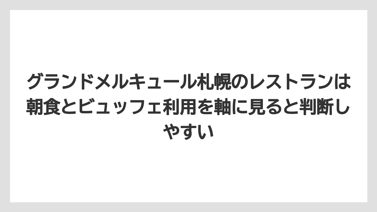【リゾート】【宿泊】【旅】グランドメルキュール札幌のレストランは朝食とビュッフェ利用を軸に見ると判断しやすい