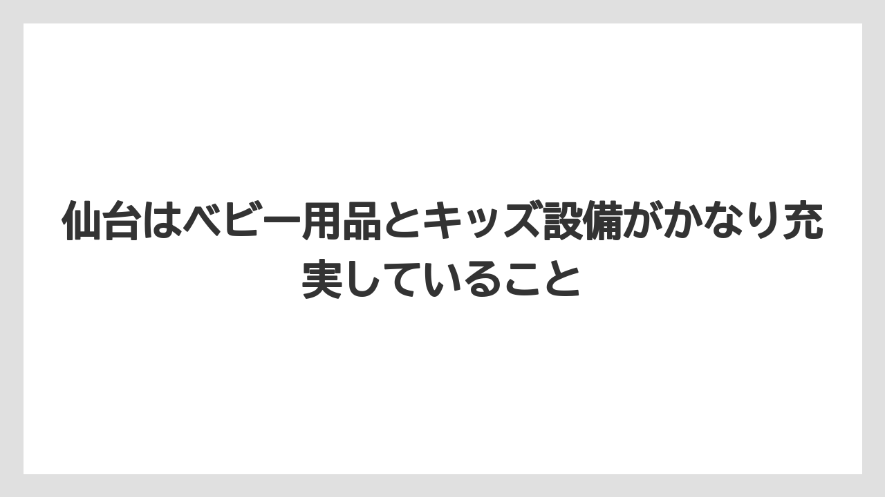 【リゾート】【宿泊】【旅】仙台はベビー用品とキッズ設備がかなり充実していること