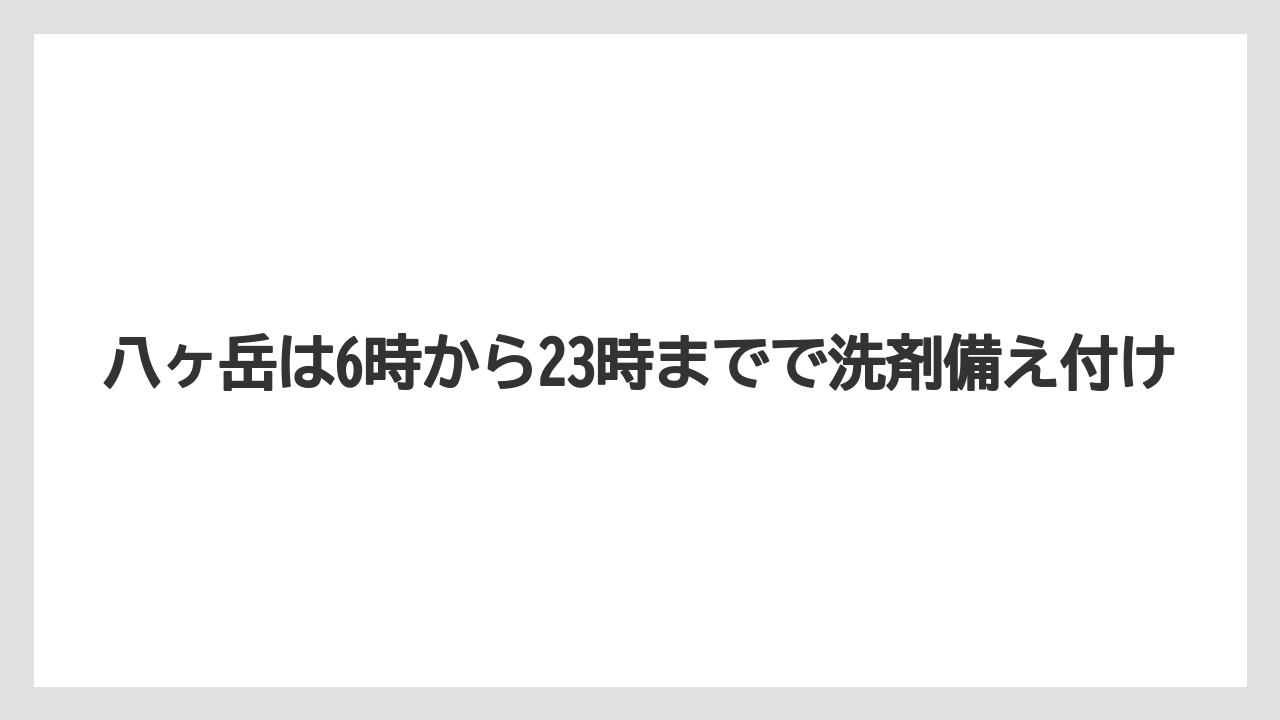 【リゾート】【宿泊】【旅】八ヶ岳は6時から23時までで洗剤備え付け
