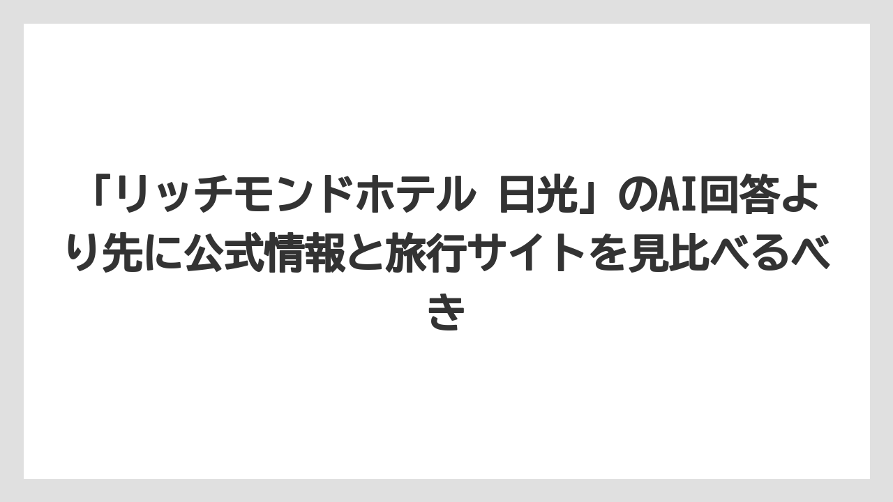 【リゾート】【リッツカールトン】【宿泊】【旅】【楽天トラベル】「リッチモンドホテル 日光」のAI回答より先に公式情報と旅行サイトを見比べるべき
