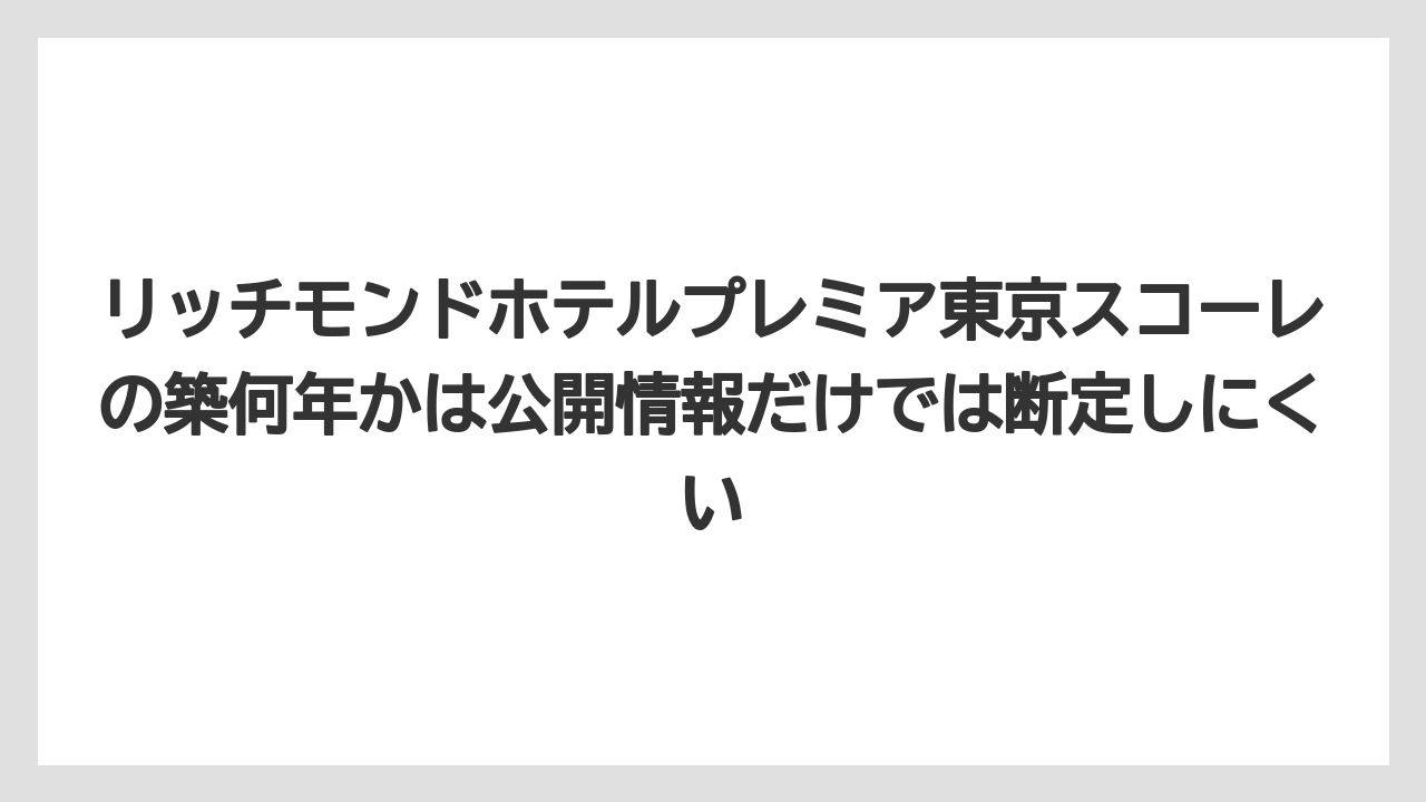 【リゾート】【宿泊】【旅】リッチモンドホテルプレミア東京スコーレの築何年かは公開情報だけでは断定しにくい