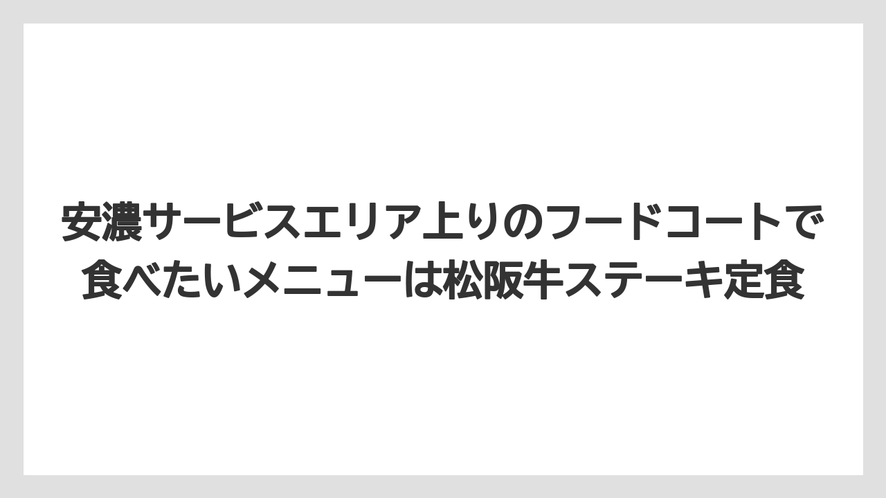 【リゾート】【宿泊】【旅】安濃サービスエリア上りのフードコートで食べたいメニューは松阪牛ステーキ定食