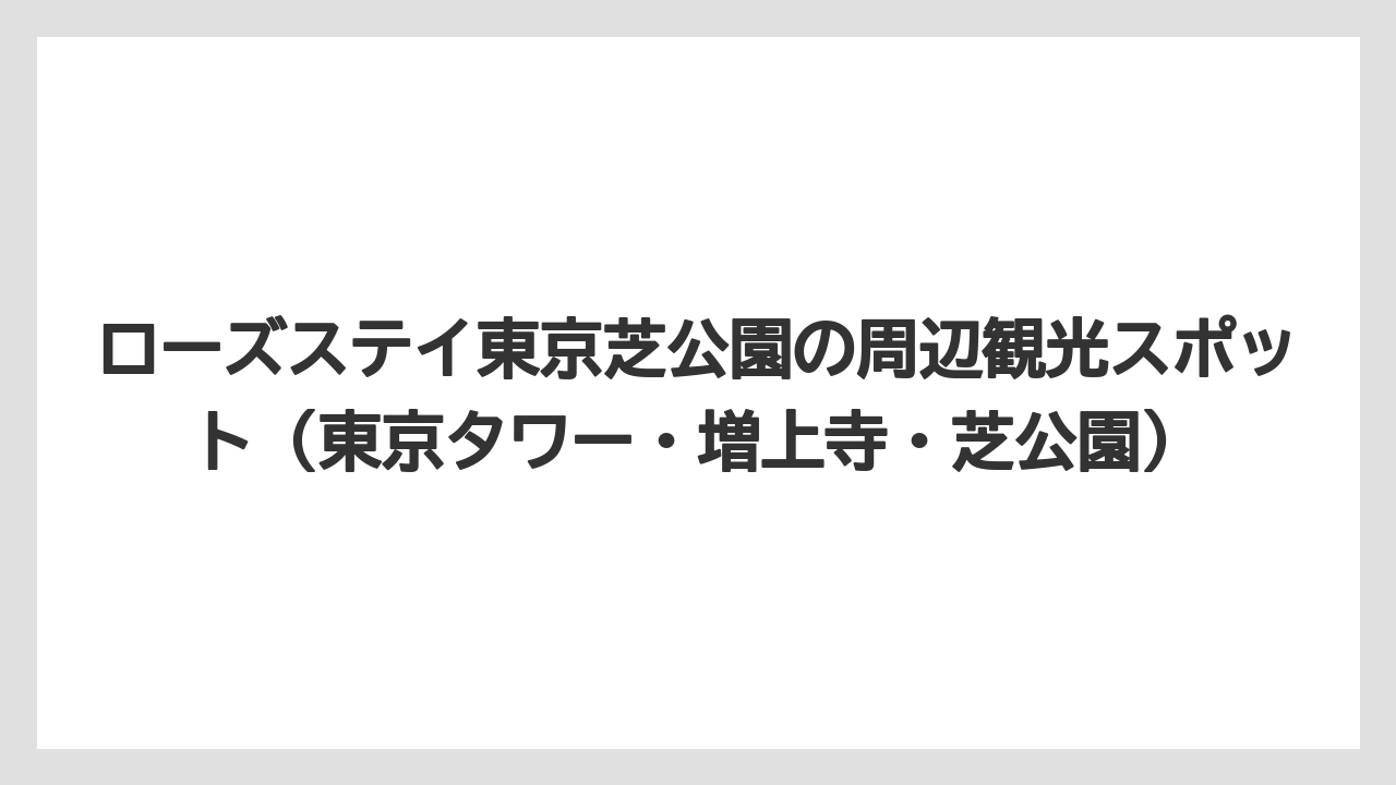 【リゾート】【宿泊】【旅】【楽天トラベル】ローズステイ東京芝公園の周辺観光スポット（東京タワー・増上寺・芝公園）