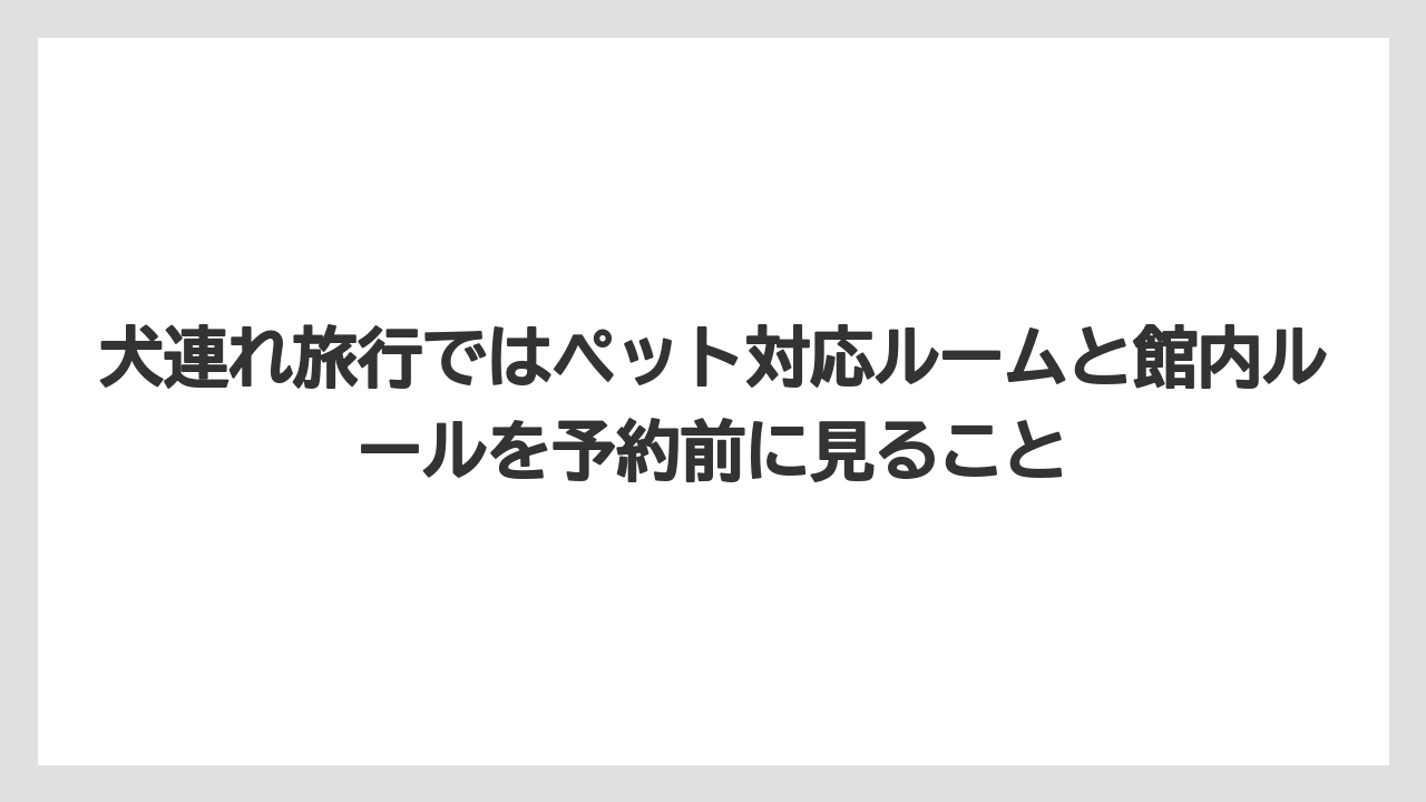 【リゾート】【宿泊】【旅】犬連れ旅行ではペット対応ルームと館内ルールを予約前に見ること