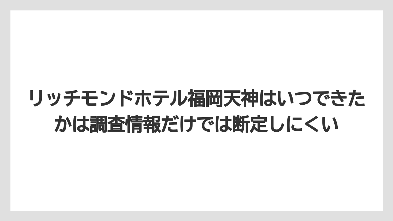 【リゾート】【宿泊】【旅】【楽天トラベル】リッチモンドホテル福岡天神はいつできたかは調査情報だけでは断定しにくい