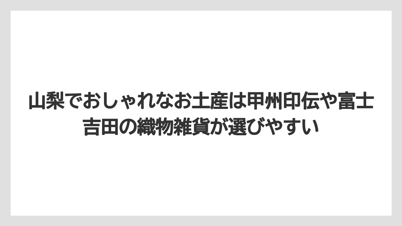 【リゾート】【宿泊】【旅】山梨でおしゃれなお土産は甲州印伝や富士吉田の織物雑貨が選びやすい