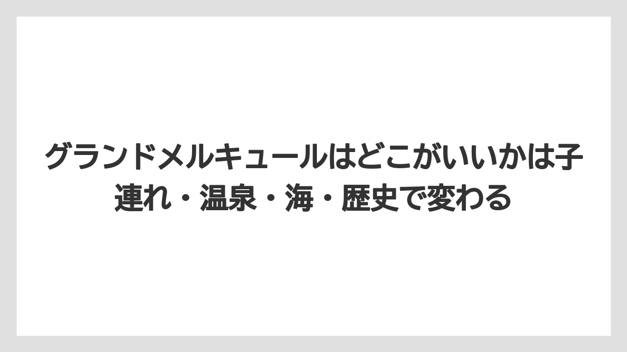 【リゾート】【宿泊】【旅】グランドメルキュールはどこがいいかは子連れ・温泉・海・歴史で変わる