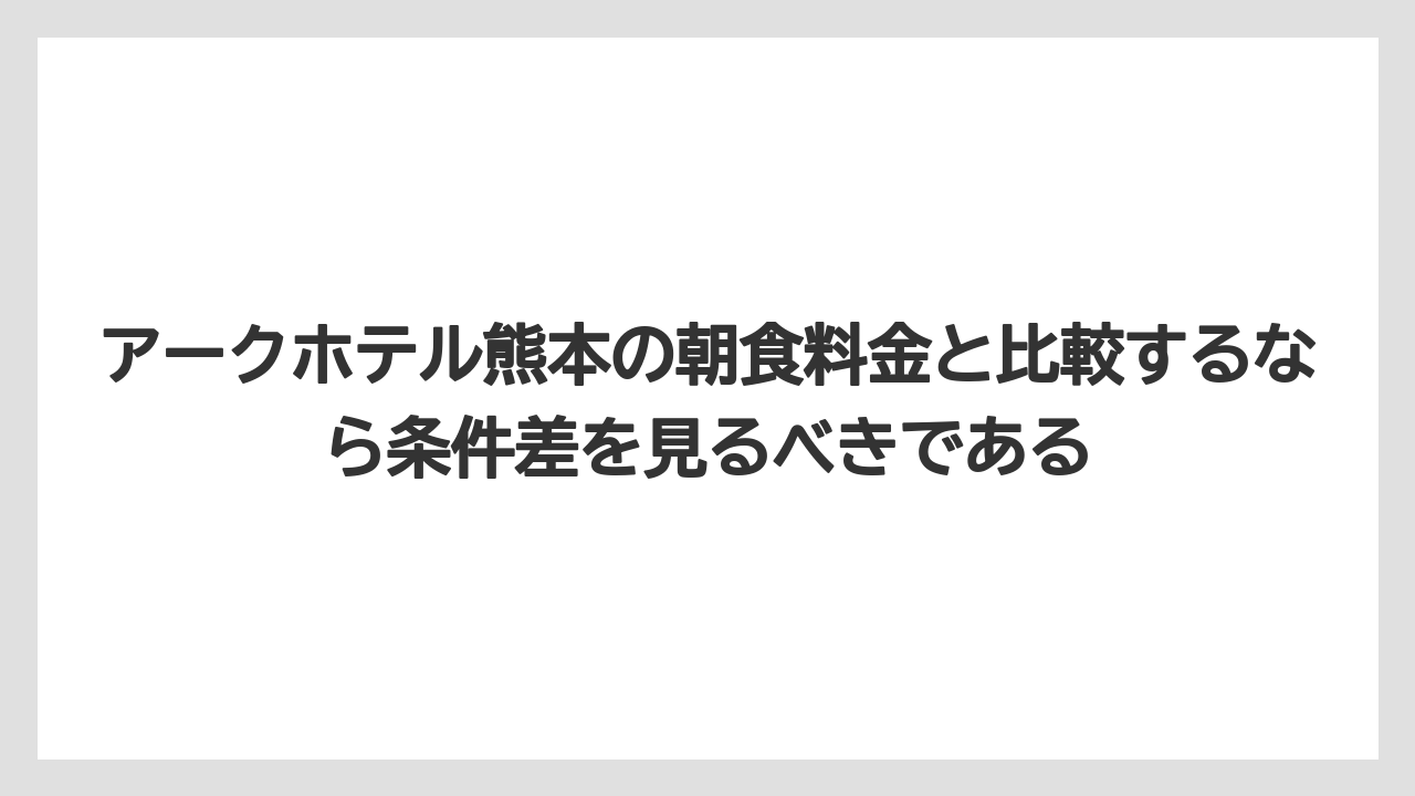 【リゾート】【宿泊】【旅】アークホテル熊本の朝食料金と比較するなら条件差を見るべきである