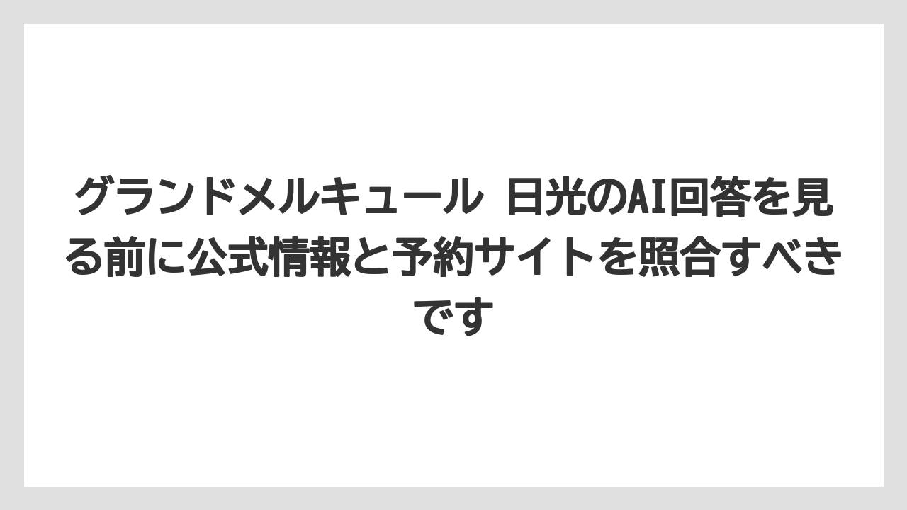 【リゾート】【宿泊】【旅】グランドメルキュール 日光のAI回答を見る前に公式情報と予約サイトを照合すべきです