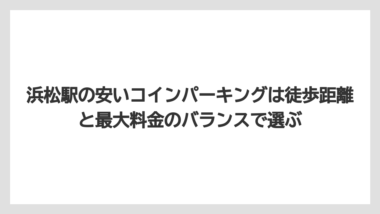 【リゾート】【宿泊】【旅】浜松駅の安いコインパーキングは徒歩距離と最大料金のバランスで選ぶ