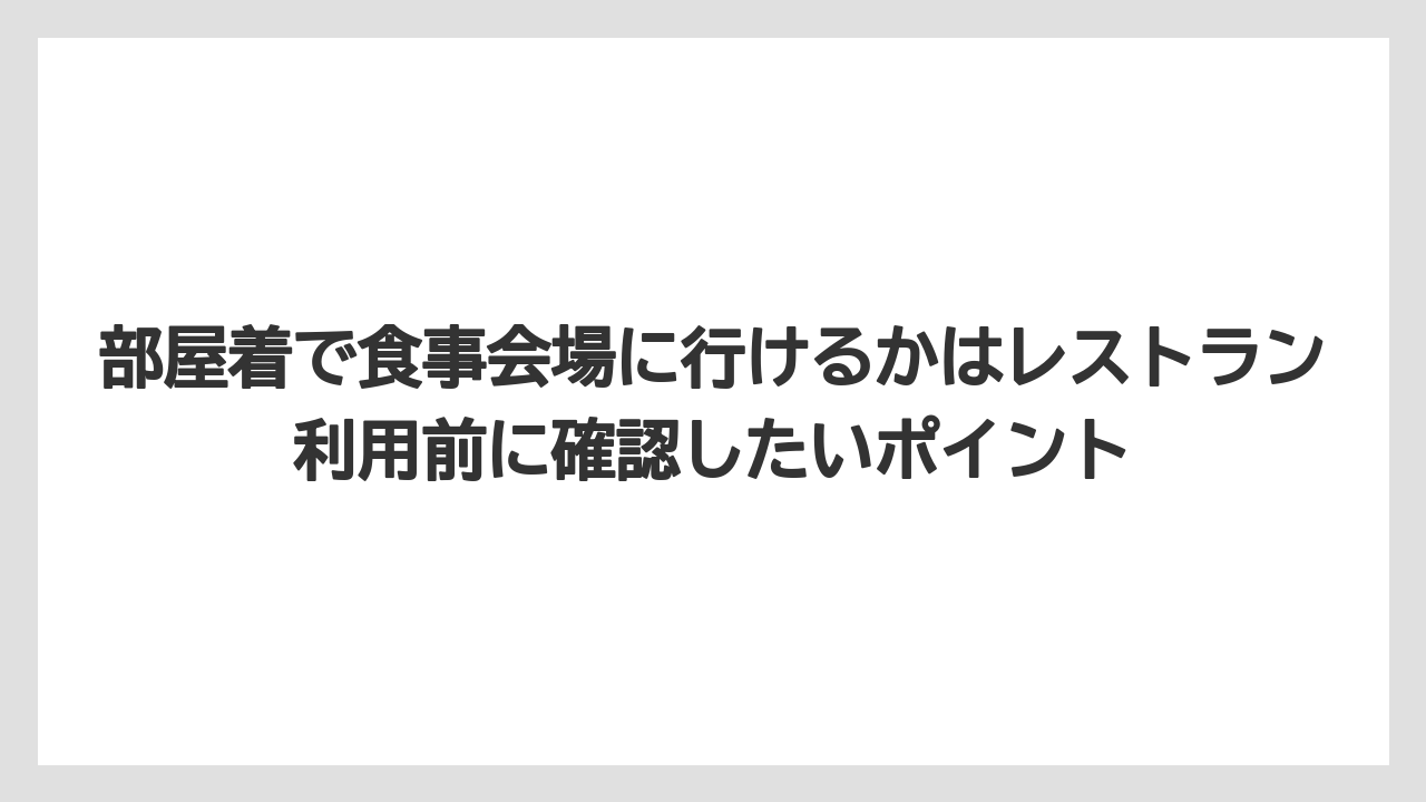 【リゾート】【国内旅行】【宿泊】【旅】部屋着で食事会場に行けるかはレストラン利用前に確認したいポイント