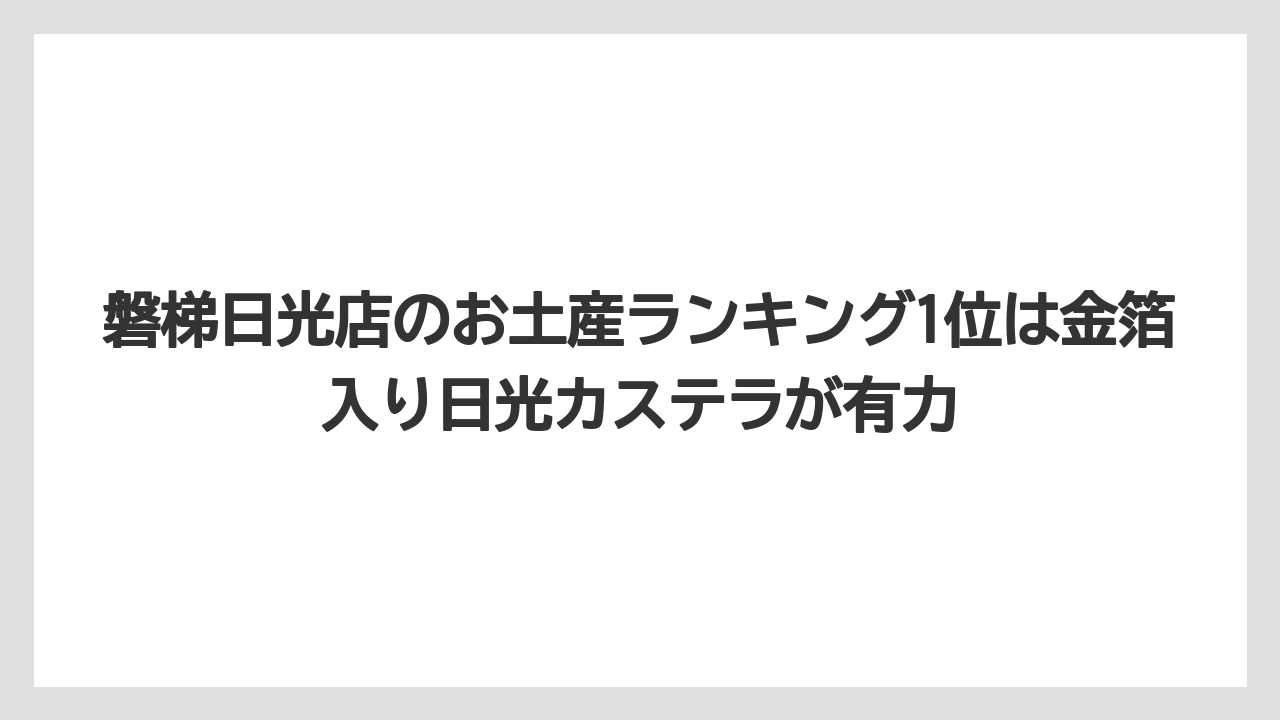 【リゾート】【宿泊】【旅】磐梯日光店のお土産ランキング1位は金箔入り日光カステラが有力
