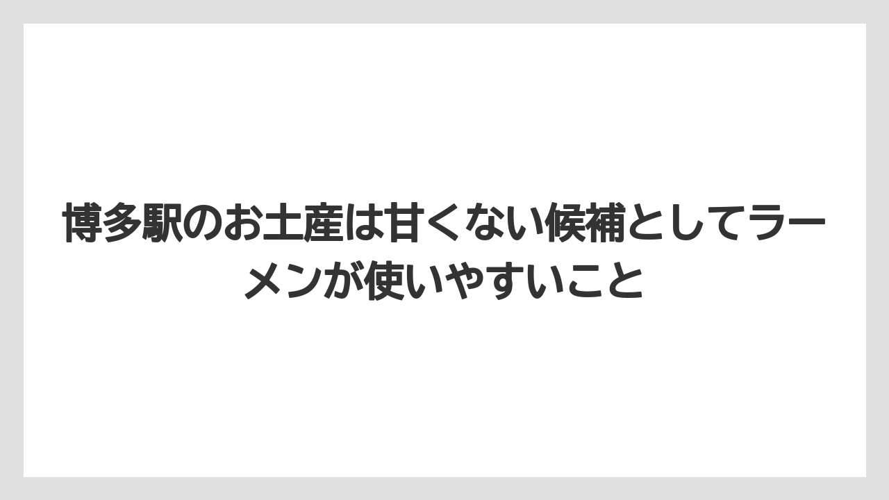 【リゾート】【宿泊】【旅】博多駅のお土産は甘くない候補としてラーメンが使いやすいこと