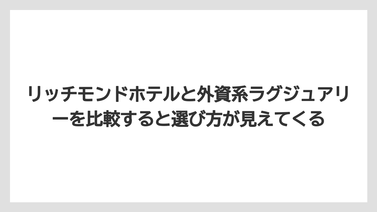【ハイアット】【ヒルトン】【マリオット】【リゾート】【宿泊】リッチモンドホテルと外資系ラグジュアリーを比較すると選び方が見えてくる