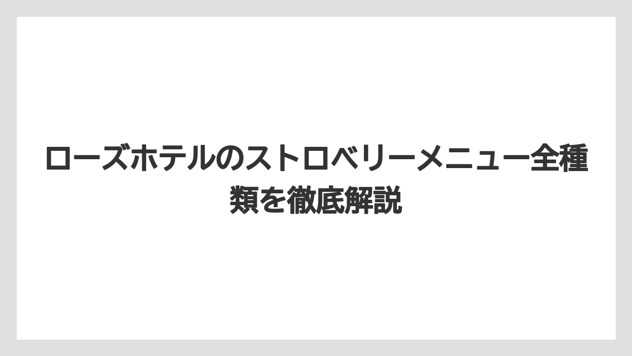 ローズホテルのストロベリーメニュー全種類を徹底解説